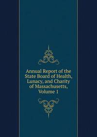 Annual Report of the State Board of Health, Lunacy, and Charity of Massachusetts, Volume 1