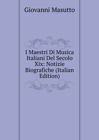 I Maestri Di Musica Italiani Del Secolo Xix: Notizie Biografiche (Italian Edition)