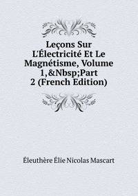 Le?ons Sur L'?lectricit? Et Le Magn?tisme, Volume 1,&amp;Nbsp;Part 2 (French Edition)