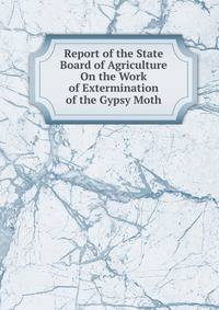 Report of the State Board of Agriculture On the Work of Extermination of the Gypsy Moth
