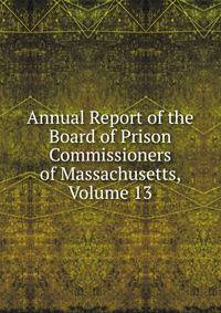 Annual Report of the Board of Prison Commissioners of Massachusetts, Volume 13