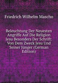Beleuchtung Der Neuesten Angriffe Auf Die Religion Jesu Besonders Der Schrift: Von Dem Zweck Jesu Und Seiner Junger (German Edition)
