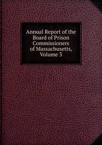 Annual Report of the Board of Prison Commissioners of Massachusetts, Volume 3
