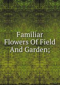 Familiar Flowers Of Field And Garden;