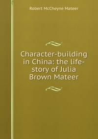 Character-building in China: the life-story of Julia Brown Mateer