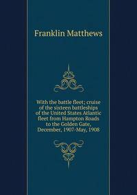 With the battle fleet; cruise of the sixteen battleships of the United States Atlantic fleet from Hampton Roads to the Golden Gate, December, 1907-May, 1908