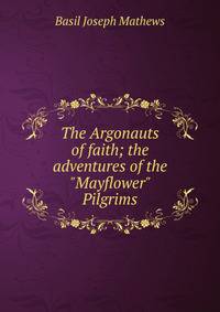 The Argonauts of faith; the adventures of the "Mayflower" Pilgrims