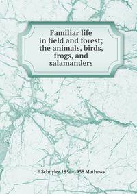 Familiar life in field and forest; the animals, birds, frogs, and salamanders