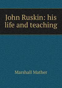 John Ruskin: his life and teaching