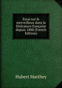 Essai sur le merveilleux dans la litterature francaise depuis 1800 (French Edition)