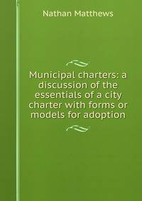 Municipal charters: a discussion of the essentials of a city charter with forms or models for adoption