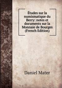 Etudes sur la numismatique du Berry: notes et documents sur la Monnaie de Bourges (French Edition)