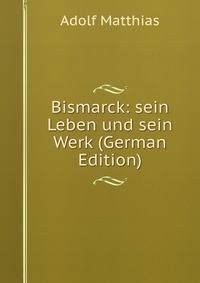 Bismarck: sein Leben und sein Werk (German Edition)