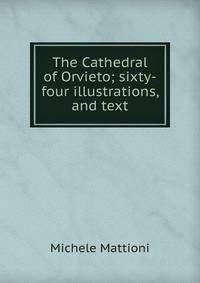 The Cathedral of Orvieto; sixty-four illustrations, and text