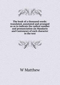 The book of a thousand words: translated, annotated and arranged so as to indicate the radical number and pronunciation (in Mandarin and Cantonese) of each character in the text