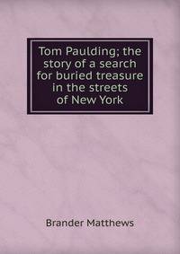 Tom Paulding; the story of a search for buried treasure in the streets of New York