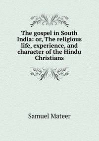 The gospel in South India: or, The religious life, experience, and character of the Hindu Christians