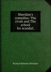 Sheridan's comedies: The rivals and The school for scandal;