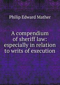 A compendium of sheriff law: especially in relation to writs of execution