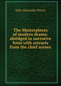 The Masterpieces of modern drama: abridged in narrative form with extracts from the chief scenes