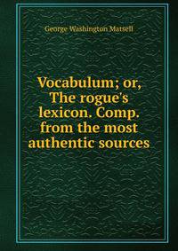 Vocabulum; or, The rogue's lexicon. Comp. from the most authentic sources