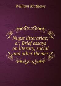Nug? litterariae; or, Brief essays on literary, social and other themes