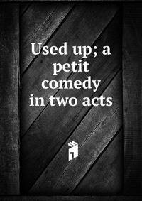 Used up; a petit comedy in two acts