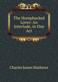 The Humpbacked Lover: An Interlude, in One Act
