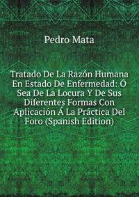 Tratado De La Razon Humana En Estado De Enfermedad: O Sea De La Locura Y De Sus Diferentes Formas Con Aplicacion A La Practica Del Foro (Spanish Edition)