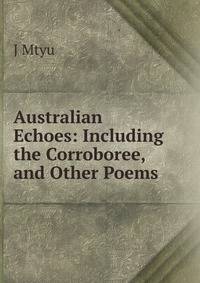 Australian Echoes: Including the Corroboree, and Other Poems