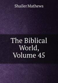 The Biblical World, Volume 45