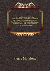 Les Sophismes D'un Pr?lat Contemporain, Ou R?futation, Phrase Par Phrase, Du Mandement De Mgr L'archev?que De Paris Marie Dominique Auguste Sibour . Du Journal Le Bien Social (French Edition)