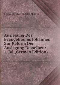 Auslegung Des Evangeliuums Johannes Zur Reform Der Auslegung Desselben: 1. Bd (German Edition)