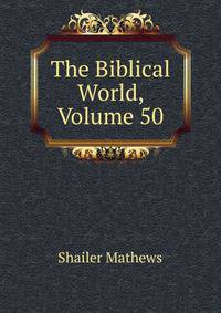 The Biblical World, Volume 50