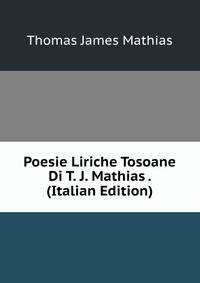 Poesie Liriche Tosoane Di T. J. Mathias . (Italian Edition)