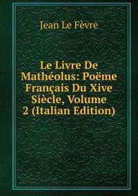 Le Livre De Matheolus: Poeme Francais Du Xive Siecle, Volume 2 (Italian Edition)