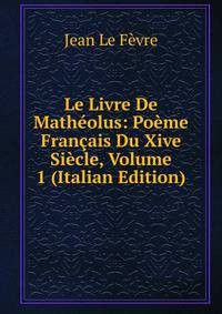 Le Livre De Matheolus: Poeme Francais Du Xive Siecle, Volume 1 (Italian Edition)