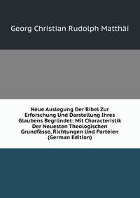 Neue Auslegung Der Bibel Zur Erforschung Und Darstellung Ihres Glaubens Begrundet: Mit Characteristik Der Neuesten Theologischen Grundfasse, Richtungen Und Parteien (German Edition)