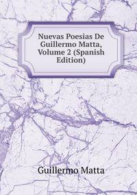Nuevas Poesias De Guillermo Matta, Volume 2 (Spanish Edition)