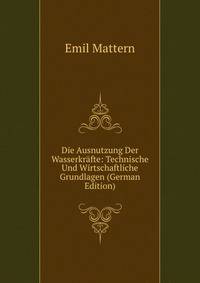 Die Ausnutzung Der Wasserkrafte: Technische Und Wirtschaftliche Grundlagen (German Edition)