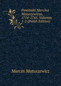 Pamitniki Marcina Matuszewicza, 1714-1765, Volumes 1-2 (Polish Edition)