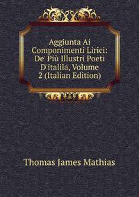 Aggiunta Ai Componimenti Lirici: De' Pi? Illustri Poeti D'italila, Volume 2 (Italian Edition)