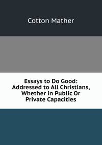 Essays to Do Good: Addressed to All Christians, Whether in Public Or Private Capacities