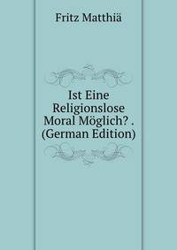 Ist Eine Religionslose Moral Moglich? . (German Edition)