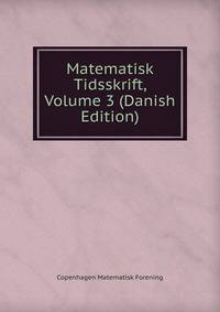 Matematisk Tidsskrift, Volume 3 (Danish Edition)