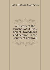A History of the Parishes of St. Ives, Lelant, Towednack and Zennor: In the County of Cornwall