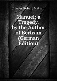 Manuel; a Tragedy. by the Author of Bertram (German Edition)