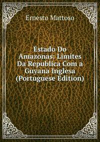Estado Do Amazonas: Limites Da Republica Com a Guyana Inglesa (Portuguese Edition)