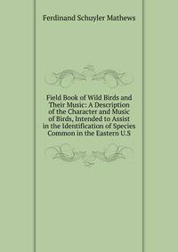 Field Book of Wild Birds and Their Music: A Description of the Character and Music of Birds, Intended to Assist in the Identification of Species Common in the Eastern U.S.
