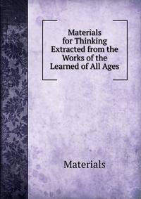 Materials for Thinking Extracted from the Works of the Learned of All Ages